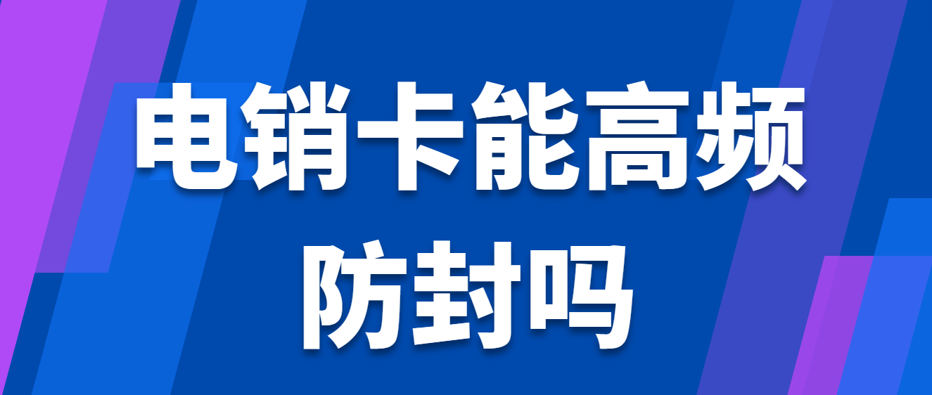 电销卡能高频防封吗？电销卡办理需要提供什么？