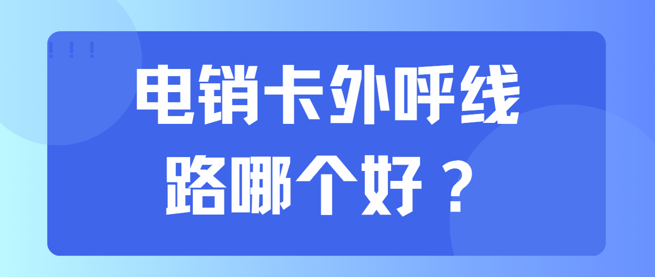 电销卡外呼线路哪个好？常见的外呼线路有哪些？