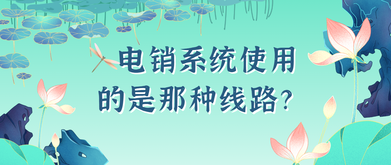 电销系统使用的是那种线路？电销卡和电销线路有什么区别？