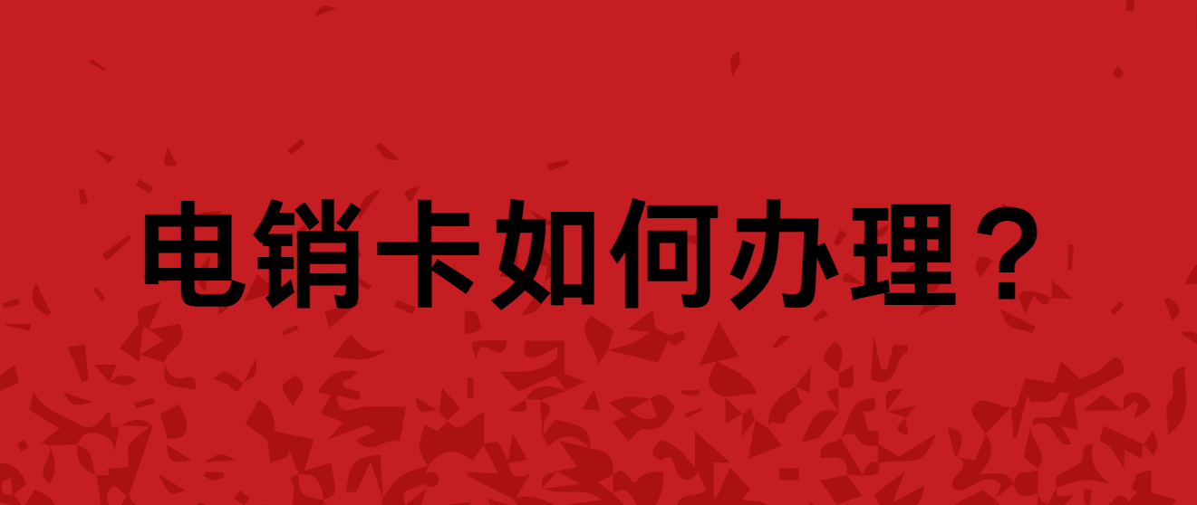 电销卡如何办理？电销卡办理需要注意哪些？